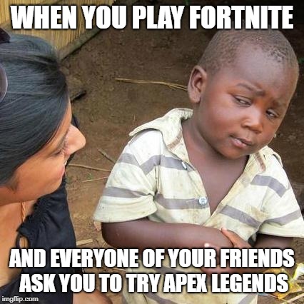 Third World Skeptical Kid Meme | WHEN YOU PLAY FORTNITE; AND EVERYONE OF YOUR FRIENDS ASK YOU TO TRY APEX LEGENDS | image tagged in memes,third world skeptical kid | made w/ Imgflip meme maker