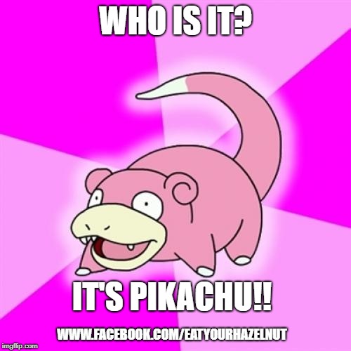 Slowpoke |  WHO IS IT? IT'S PIKACHU!! WWW.FACEBOOK.COM/EATYOURHAZELNUT | image tagged in memes,slowpoke | made w/ Imgflip meme maker