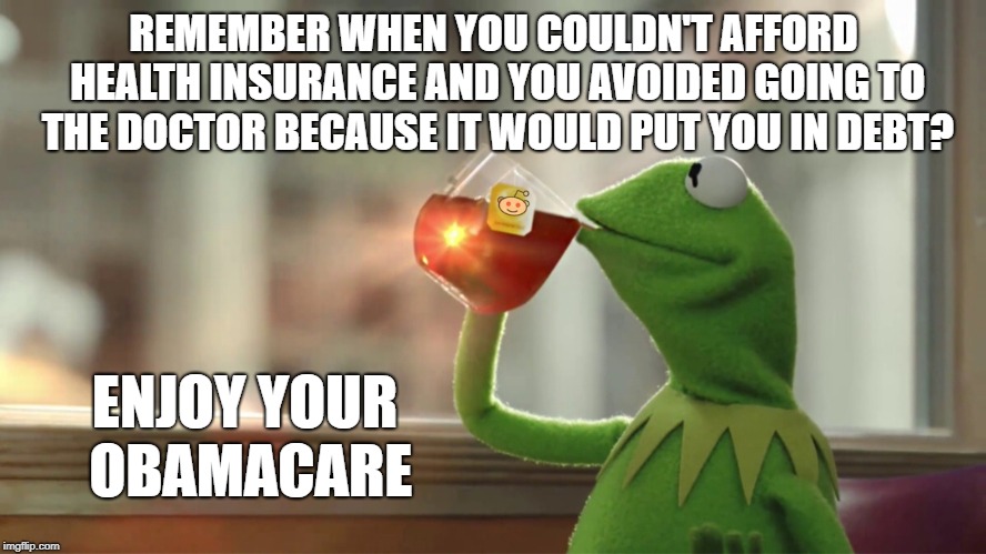 REMEMBER WHEN YOU COULDN'T AFFORD HEALTH INSURANCE AND YOU AVOIDED GOING TO THE DOCTOR BECAUSE IT WOULD PUT YOU IN DEBT? ENJOY YOUR OBAMACARE | image tagged in enjoy your obamacare | made w/ Imgflip meme maker