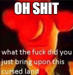 What the fuck did you just bring upon this cursed land | OH SHIT | image tagged in what the fuck did you just bring upon this cursed land | made w/ Imgflip meme maker