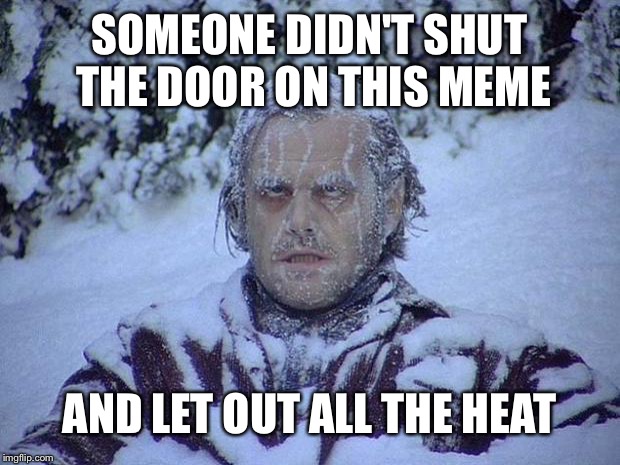 Waiting more votes, nah. I'm trying to beat 20 views lol | SOMEONE DIDN'T SHUT THE DOOR ON THIS MEME; AND LET OUT ALL THE HEAT | image tagged in memes,jack nicholson the shining snow | made w/ Imgflip meme maker