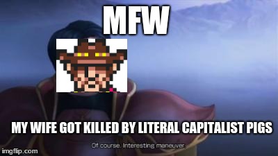MFW; MY WIFE GOT KILLED BY LITERAL CAPITALIST PIGS | image tagged in mother 3 | made w/ Imgflip meme maker