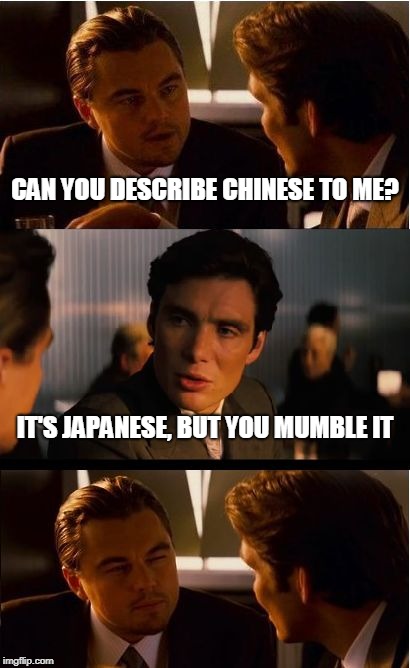 Inception | CAN YOU DESCRIBE CHINESE TO ME? IT'S JAPANESE, BUT YOU MUMBLE IT | image tagged in memes,inception | made w/ Imgflip meme maker