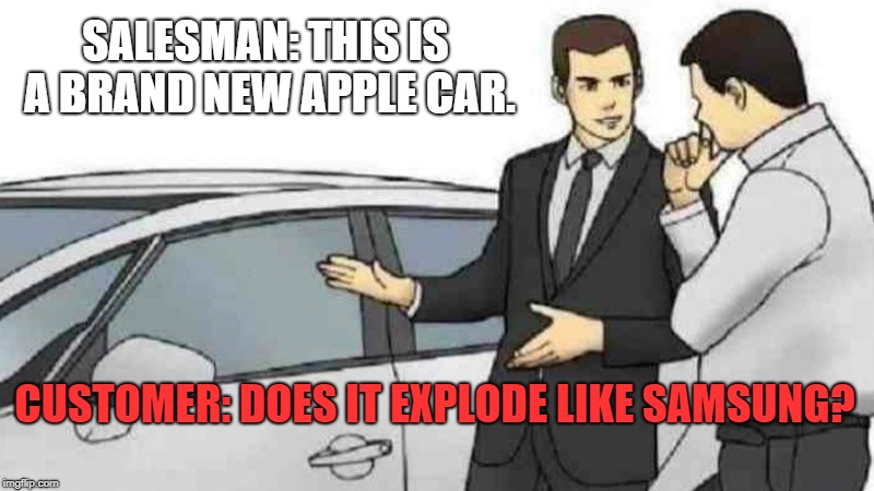 Car Salesman Slaps Roof Of Car Meme | SALESMAN: THIS IS A BRAND NEW APPLE CAR. CUSTOMER: DOES IT EXPLODE LIKE SAMSUNG? | image tagged in memes,car salesman slaps roof of car | made w/ Imgflip meme maker