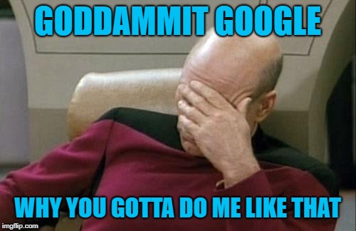 Captain Picard Facepalm Meme | GODDAMMIT GOOGLE WHY YOU GOTTA DO ME LIKE THAT | image tagged in memes,captain picard facepalm | made w/ Imgflip meme maker