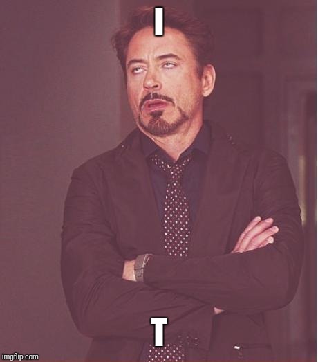 Face You Make Robert Downey Jr Meme | I T | image tagged in memes,face you make robert downey jr | made w/ Imgflip meme maker