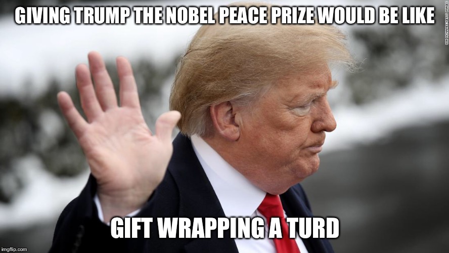 No Nobel | GIVING TRUMP THE NOBEL PEACE PRIZE WOULD BE LIKE; GIFT WRAPPING A TURD | image tagged in trump | made w/ Imgflip meme maker