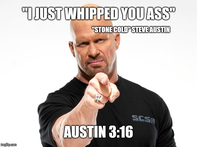 Steve Austin | "I JUST WHIPPED YOU ASS" AUSTIN 3:16 "STONE COLD" STEVE AUSTIN | image tagged in steve austin | made w/ Imgflip meme maker