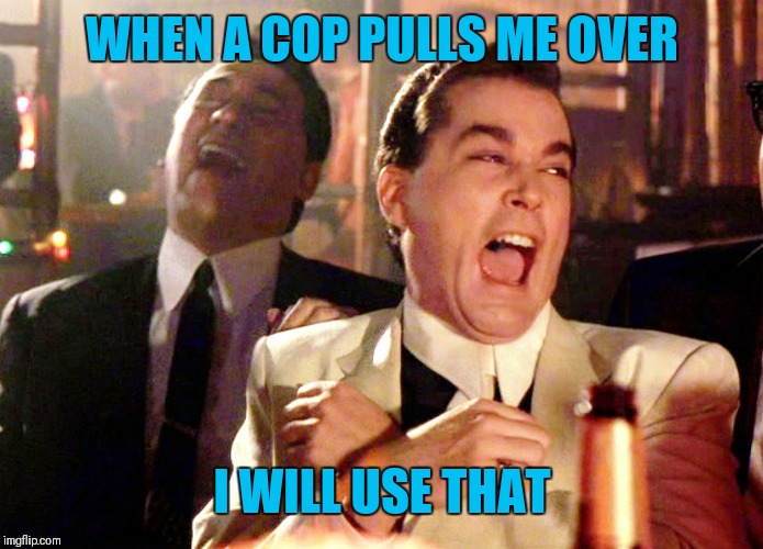 Good Fellas Hilarious Meme | WHEN A COP PULLS ME OVER I WILL USE THAT | image tagged in memes,good fellas hilarious | made w/ Imgflip meme maker