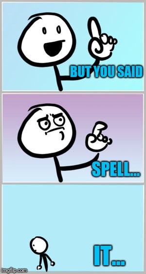 Well Nevermind | BUT YOU SAID IT... SPELL... | image tagged in well nevermind | made w/ Imgflip meme maker