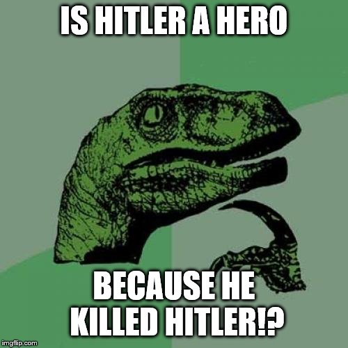 Philosoraptor | IS HITLER A HERO; BECAUSE HE KILLED HITLER!? | image tagged in memes,philosoraptor | made w/ Imgflip meme maker