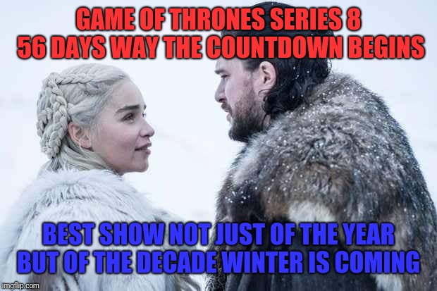 Game of Thrones Series 8 56 days away | GAME OF THRONES SERIES 8 56 DAYS WAY THE COUNTDOWN BEGINS; BEST SHOW NOT JUST OF THE YEAR BUT OF THE DECADE WINTER IS COMING | image tagged in game of thrones series 8 56 days away | made w/ Imgflip meme maker