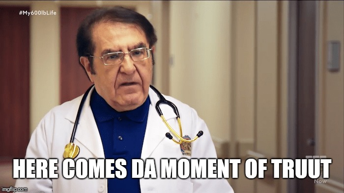 Dr Now |  HERE COMES DA MOMENT OF TRUUT | image tagged in dr now | made w/ Imgflip meme maker