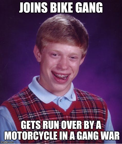 Bad Luck Brian Meme | JOINS BIKE GANG; GETS RUN OVER BY A MOTORCYCLE IN A GANG WAR | image tagged in memes,bad luck brian | made w/ Imgflip meme maker