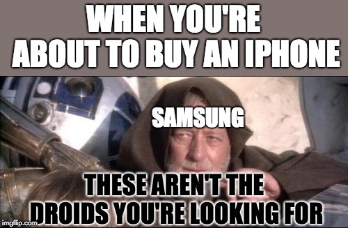 These Aren't The Droids You Were Looking For Meme | WHEN YOU'RE ABOUT TO BUY AN IPHONE; SAMSUNG; THESE AREN'T THE DROIDS YOU'RE LOOKING FOR | image tagged in memes,these arent the droids you were looking for,funny,iphone,samsung,apple | made w/ Imgflip meme maker