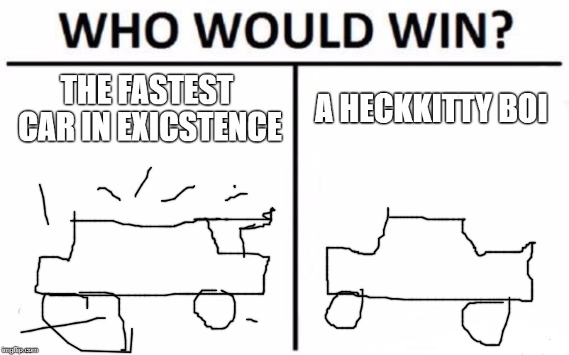 Who Would Win? | THE FASTEST CAR IN EXICSTENCE; A HECKKITTY BOI | image tagged in memes,who would win | made w/ Imgflip meme maker