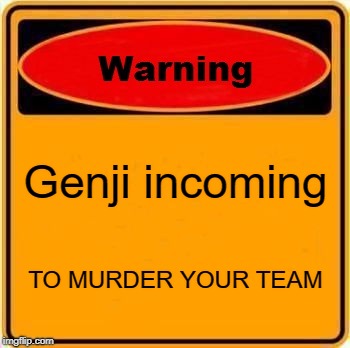 Warning Sign | Genji incoming; TO MURDER YOUR TEAM | image tagged in memes,warning sign | made w/ Imgflip meme maker