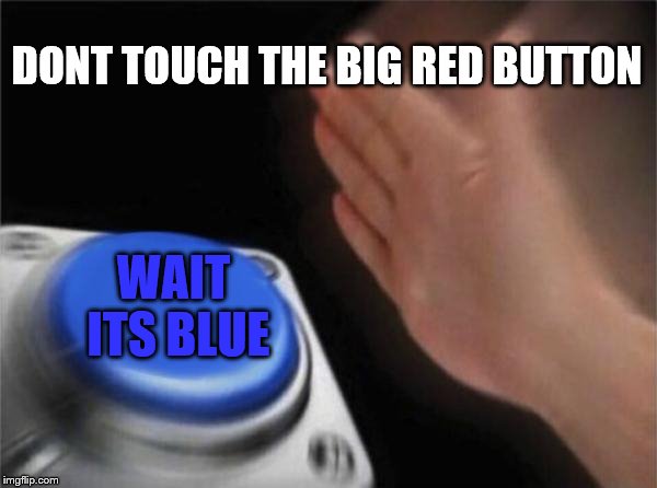 Blank Nut Button Meme | DONT TOUCH THE BIG RED BUTTON; WAIT ITS BLUE | image tagged in memes,blank nut button | made w/ Imgflip meme maker