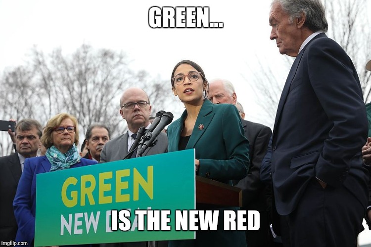 Green New Deal | GREEN... IS THE NEW RED | image tagged in green new deal | made w/ Imgflip meme maker