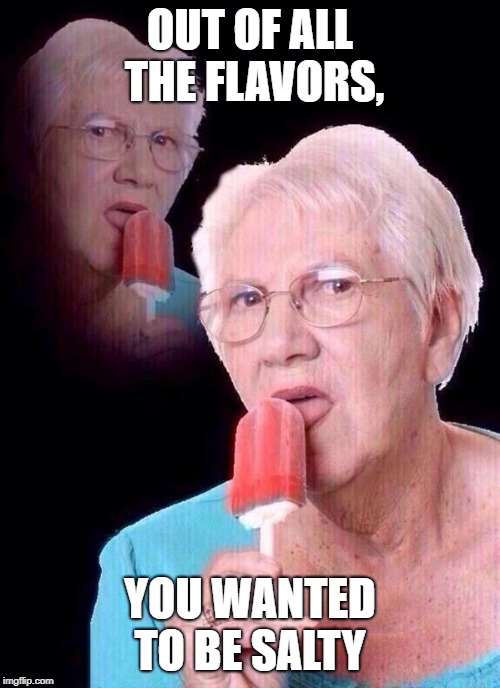 salty grandma | OUT OF ALL THE FLAVORS, YOU WANTED TO BE SALTY | image tagged in salty grandma | made w/ Imgflip meme maker