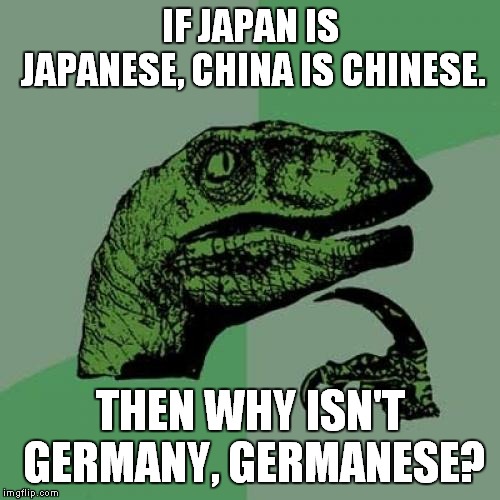 Philosoraptor Meme | IF JAPAN IS JAPANESE, CHINA IS CHINESE. THEN WHY ISN'T GERMANY, GERMANESE? | image tagged in memes,philosoraptor | made w/ Imgflip meme maker