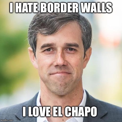 BETO | I HATE BORDER WALLS; I LOVE EL CHAPO | image tagged in beto,democrats,illegal immigration,election 2020,el chapo | made w/ Imgflip meme maker