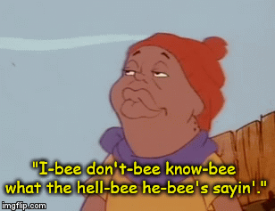 "I-bee don't-bee know-bee what the hell-bee he-bee's sayin'." | image tagged in gifs | made w/ Imgflip video-to-gif maker