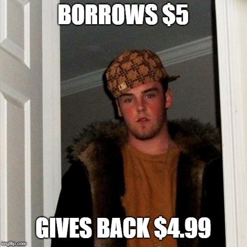 Scumbag Steve Meme | BORROWS $5 GIVES BACK $4.99 | image tagged in memes,scumbag steve | made w/ Imgflip meme maker