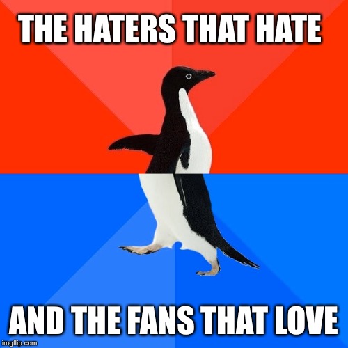 Socially Awesome Awkward Penguin Meme | THE HATERS THAT HATE; AND THE FANS THAT LOVE | image tagged in memes,socially awesome awkward penguin | made w/ Imgflip meme maker