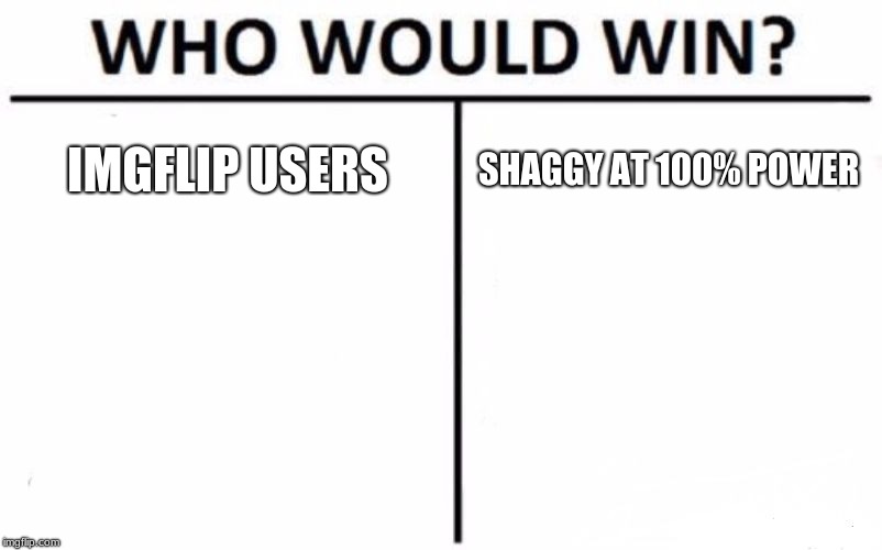 Who Would Win? Meme | IMGFLIP USERS; SHAGGY AT 100% POWER | image tagged in memes,who would win | made w/ Imgflip meme maker