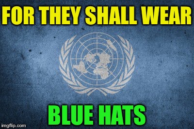 U.n. | FOR THEY SHALL WEAR BLUE HATS | image tagged in un | made w/ Imgflip meme maker