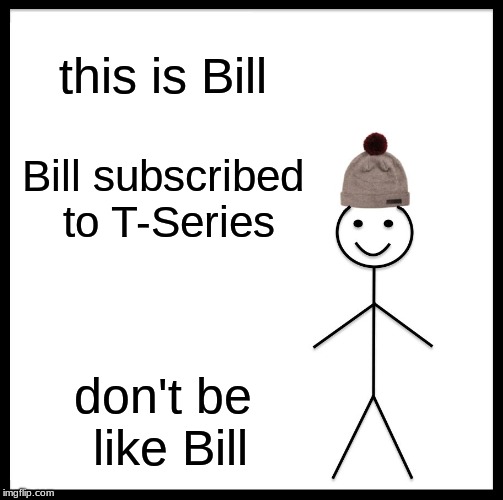 Be Like Bill Meme | this is Bill; Bill subscribed to T-Series; don't be like Bill | image tagged in memes,be like bill | made w/ Imgflip meme maker