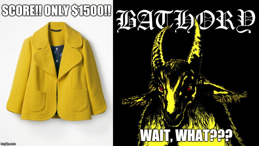 SCORE!! ONLY $1500!! WAIT, WHAT??? | image tagged in yellowgoat,blackmetal,bathory | made w/ Imgflip meme maker