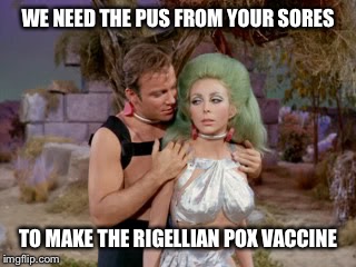 Star Trek romantic Kirk | WE NEED THE PUS FROM YOUR SORES TO MAKE THE RIGELLIAN POX VACCINE | image tagged in star trek romantic kirk | made w/ Imgflip meme maker