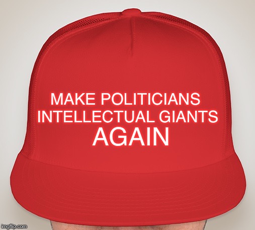 Trump Hat | MAKE POLITICIANS INTELLECTUAL GIANTS AGAIN | image tagged in trump hat | made w/ Imgflip meme maker