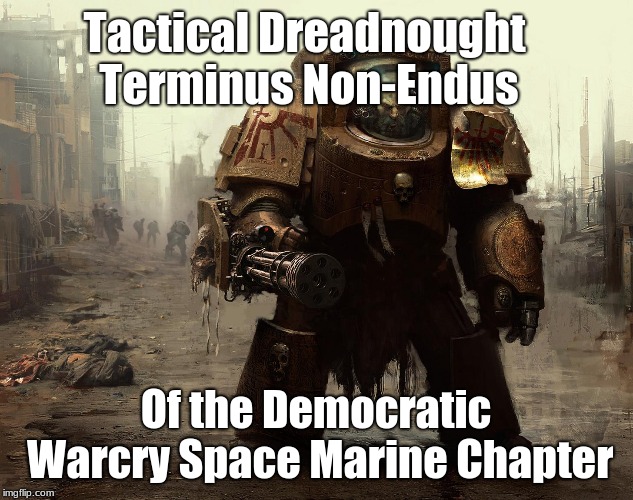 Tactical Democrats  | Tactical Dreadnought Terminus Non-Endus; Of the Democratic Warcry Space Marine Chapter | image tagged in never ending war,war,more war,warwarwarwarwar | made w/ Imgflip meme maker