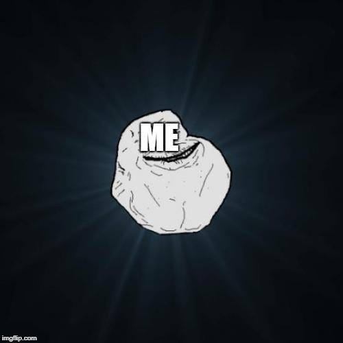 Forever Alone Meme | ME | image tagged in memes,forever alone | made w/ Imgflip meme maker