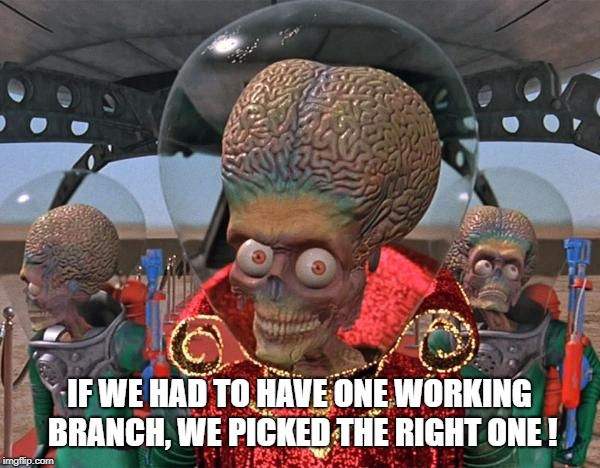 Mars Attacks Martians | IF WE HAD TO HAVE ONE WORKING BRANCH, WE PICKED THE RIGHT ONE ! | image tagged in mars attacks martians | made w/ Imgflip meme maker