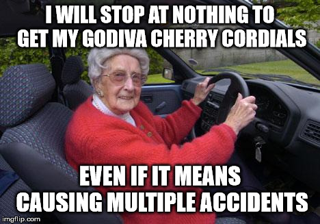 old lady driver | I WILL STOP AT NOTHING TO GET MY GODIVA CHERRY CORDIALS; EVEN IF IT MEANS CAUSING MULTIPLE ACCIDENTS | image tagged in old lady driver | made w/ Imgflip meme maker