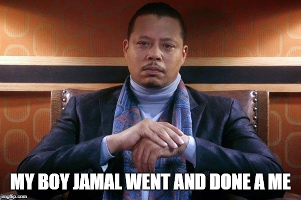 Jamal is my son after all | MY BOY JAMAL WENT AND DONE A ME | image tagged in empire | made w/ Imgflip meme maker