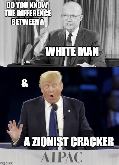 cheetolini sucks  | DO YOU KNOW THE DIFFERENCE BETWEEN A; WHITE MAN; &; A ZIONIST CRACKER | image tagged in eisenhower | made w/ Imgflip meme maker