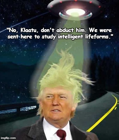 "No, Klaatu, don't abduct him. We were sent here to study intelligent lifeforms." | image tagged in trump,ufo,aliens,klaatu,intelligent life | made w/ Imgflip meme maker