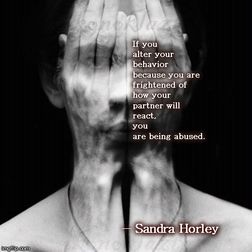 If you alter your behavior because you are frightened of how your partner will react,               you are being abused. ― Sandra Horley | made w/ Imgflip meme maker