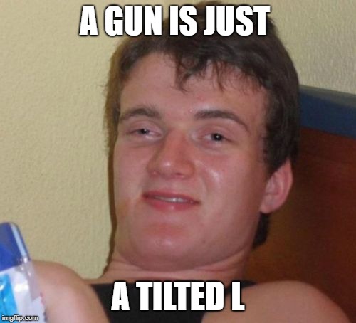 10 Guy | A GUN IS JUST; A TILTED L | image tagged in memes,10 guy | made w/ Imgflip meme maker