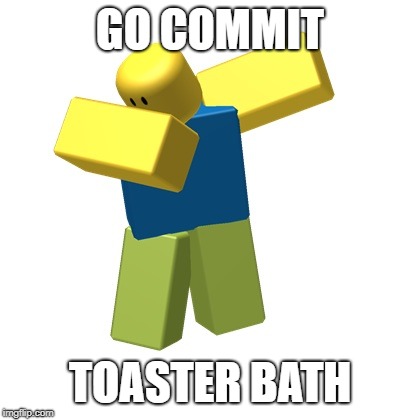 Roblox dab | GO COMMIT; TOASTER BATH | image tagged in roblox dab | made w/ Imgflip meme maker