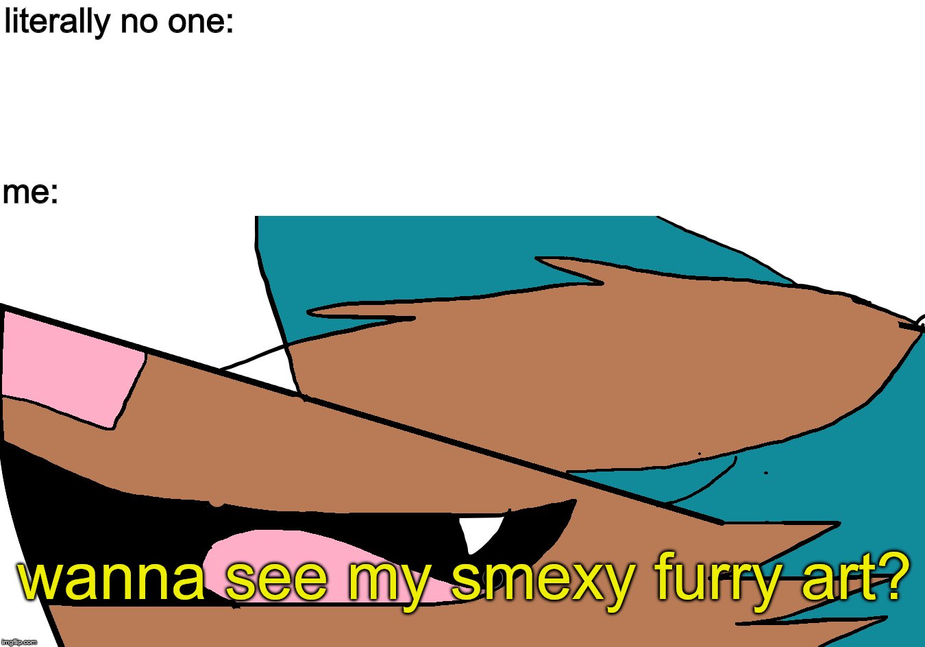 OwO | literally no one:; me:; wanna see my smexy furry art? | image tagged in memes,furry,literally,no one cares | made w/ Imgflip meme maker