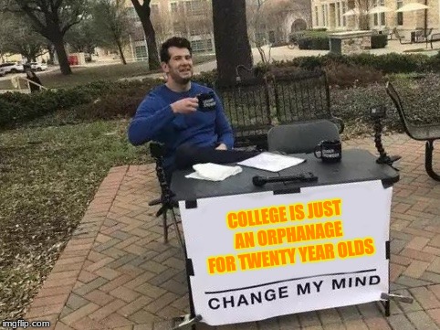 Change My Mind Meme | COLLEGE IS JUST AN ORPHANAGE FOR TWENTY YEAR OLDS | image tagged in change my mind | made w/ Imgflip meme maker