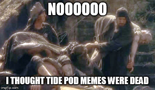 I'm not dead yet | NOOOOOO I THOUGHT TIDE POD MEMES WERE DEAD | image tagged in i'm not dead yet | made w/ Imgflip meme maker