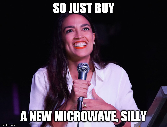 AOC Crazy | SO JUST BUY A NEW MICROWAVE, SILLY | image tagged in aoc crazy | made w/ Imgflip meme maker