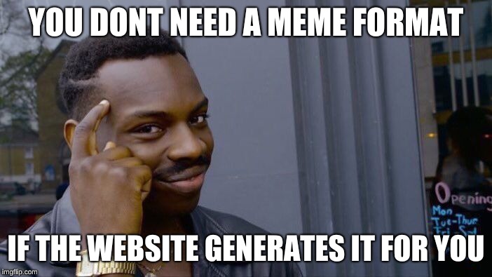 Roll Safe Think About It | YOU DONT NEED A MEME FORMAT; IF THE WEBSITE GENERATES IT FOR YOU | image tagged in memes,roll safe think about it | made w/ Imgflip meme maker